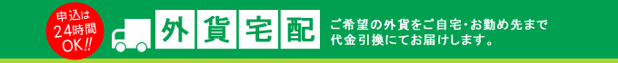 外貨宅配 ご希望の外貨をご自宅・お勤め先まで代金引換にてお届けします。