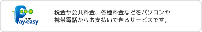 税金や公共料金、各種料金などの支払いをパソコンや携帯電話、ATMから支払うことができるサービスです。