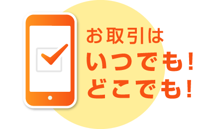 お取引はいつでも!どこでも!