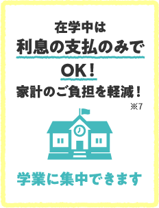 在学中は利息の支払のみでOK！家計のご負担を軽減！