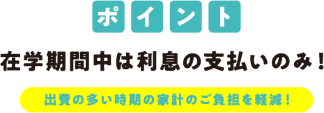 在学期間中は利息の支払いのみ！