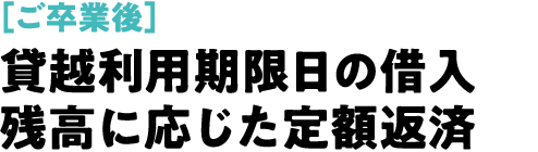 ［ご卒業後］貸越利用期限日の借入残高に応じた定額返済