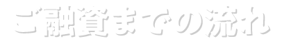 ご融資までの流れ