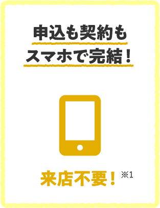 申込も契約もスマホで完結！来店不要！